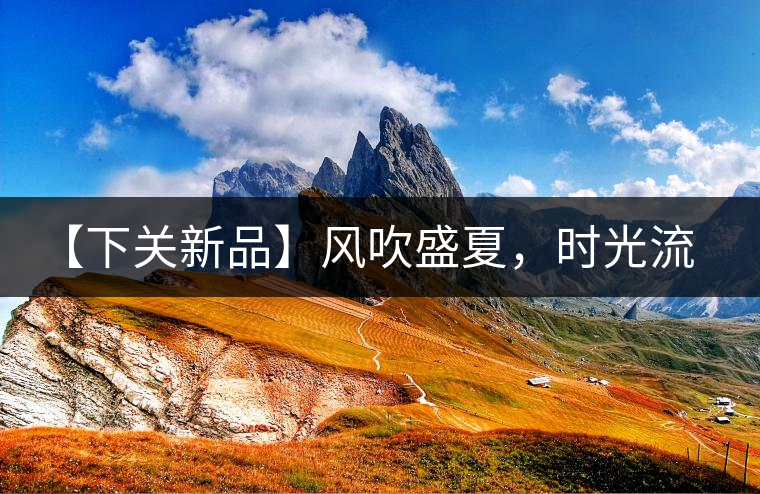 【下關(guān)新品】風(fēng)吹盛夏，時光流連，守念陳香的你