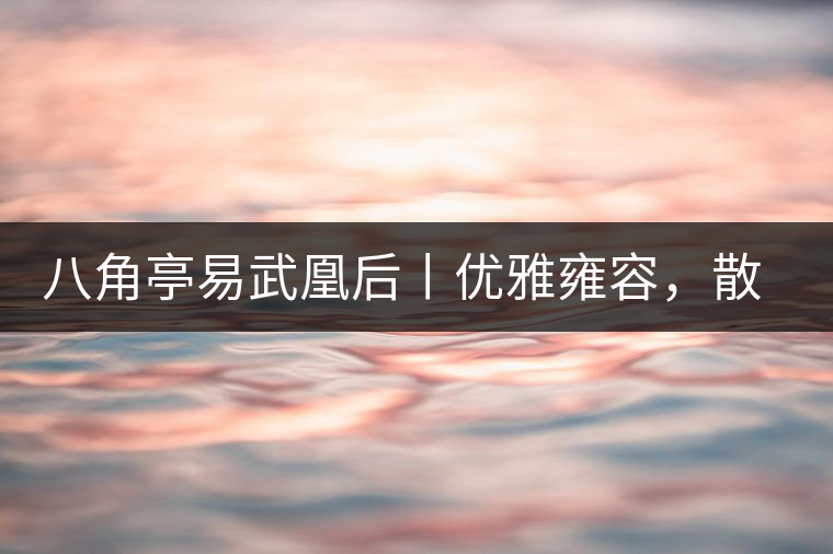 八角亭易武凰后丨優(yōu)雅雍容，散發(fā)尊貴氣質(zhì)