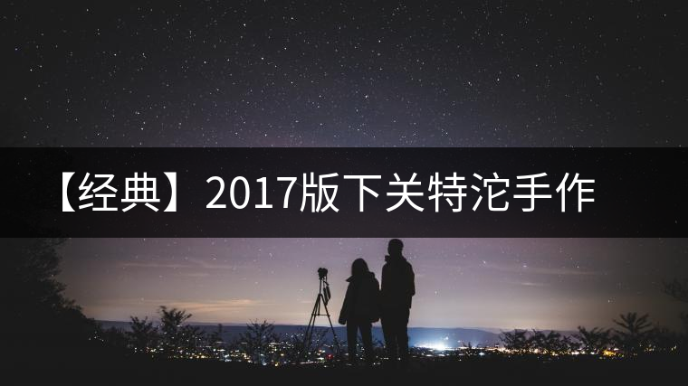 【經典】2017版下關特沱手作精品榮耀再現(xiàn) 【經典】2017版下關特沱手作精品榮耀再現(xiàn)
