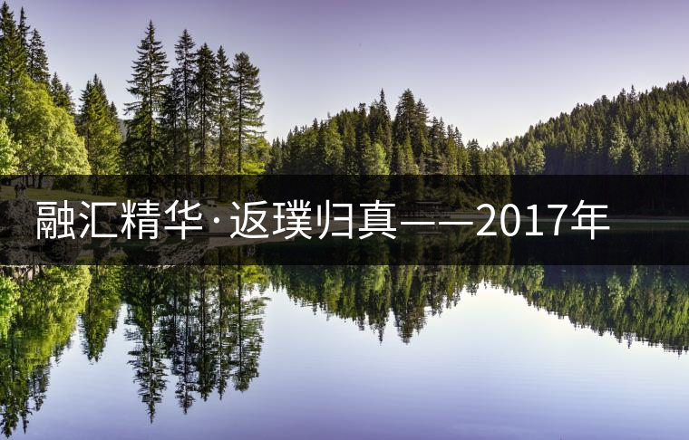 融匯精華·返璞歸真——2017年陳升號(hào)融璞隆重上市