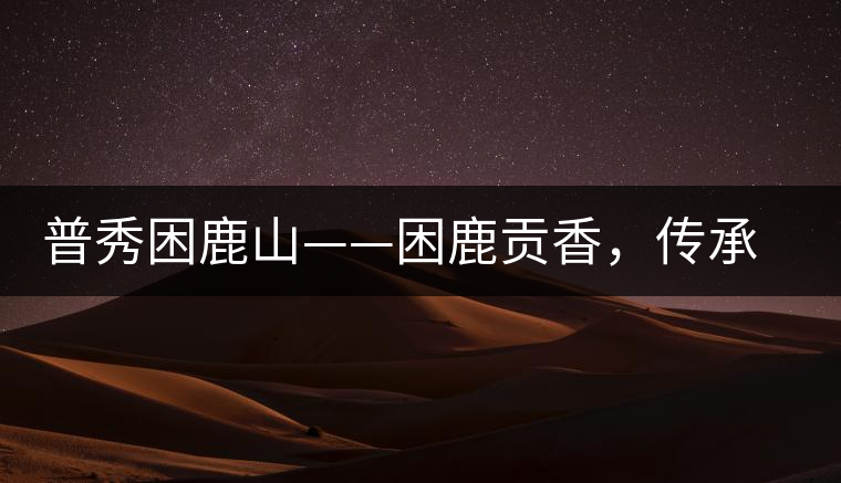 普秀困鹿山——困鹿貢香，傳承面世