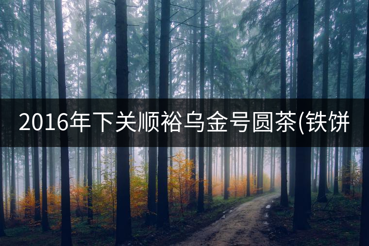 2016年下關(guān)順裕烏金號圓茶(鐵餅)即將上市！