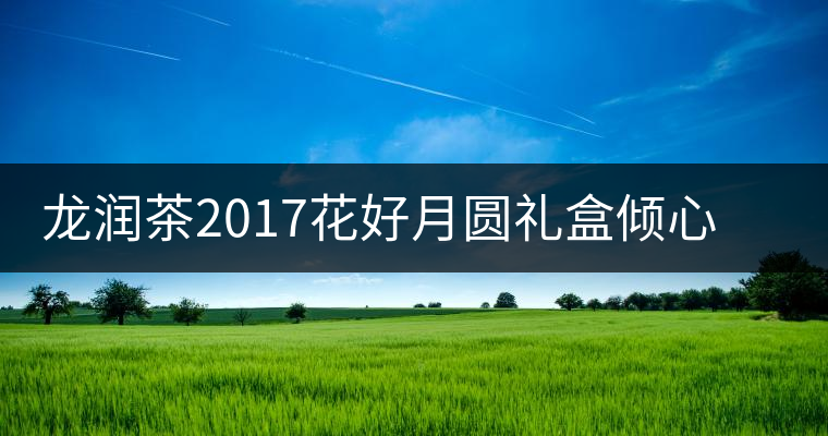 龍潤茶2017花好月圓禮盒傾心登場，中秋有它才算團圓！