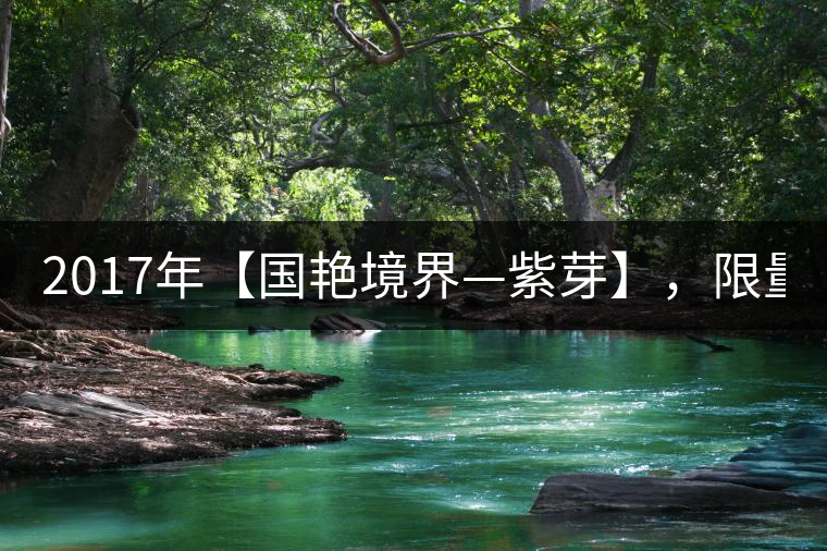 2017年【國(guó)艷境界—紫芽】，限量2017餅榮耀上市！