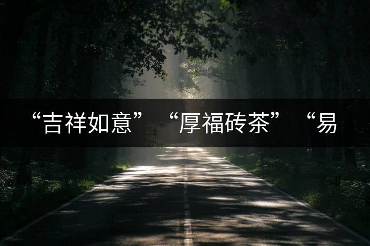 “吉祥如意”“厚福磚茶”“易武茗珠”新品聯(lián)袂上市！