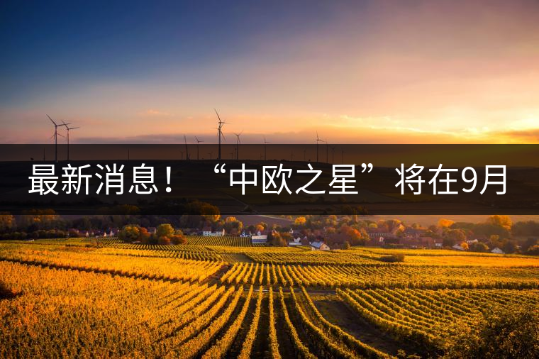 最新消息！“中歐之星”將在9月20日隆重上市
