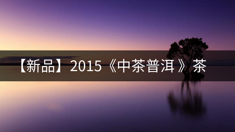 【新品】2015《中茶普洱 》茶美生活 醉美“臻品藍印”！