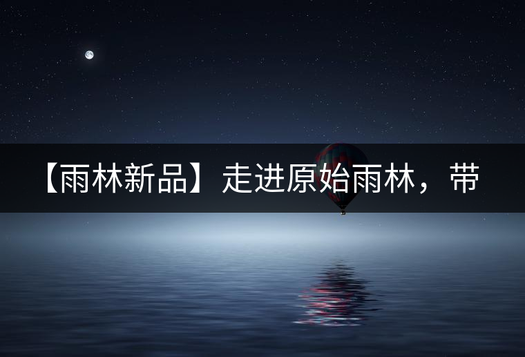 【雨林新品】走進(jìn)原始雨林，帶你認(rèn)識(shí)古茶樹(shù)的鄰居們！