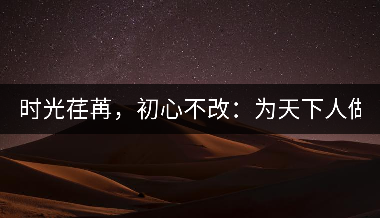 時(shí)光荏苒，初心不改：為天下人做好茶！