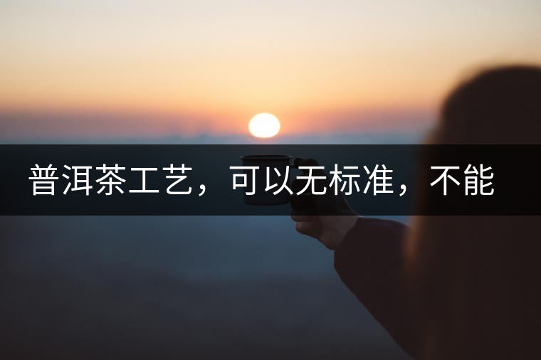 普洱茶工藝，可以無標(biāo)準(zhǔn)，不能沒有底線丨無奈的采摘