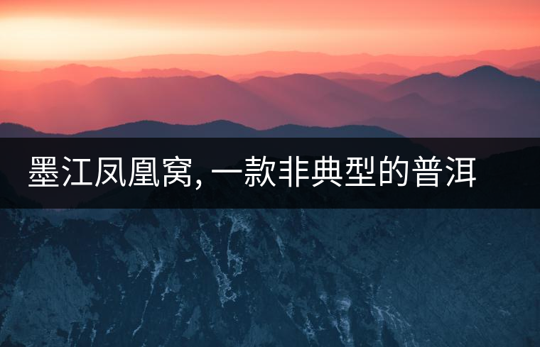 墨江鳳凰窩, 一款非典型的普洱名茶 墨江鳳凰窩, 一款非典型的普洱名茶