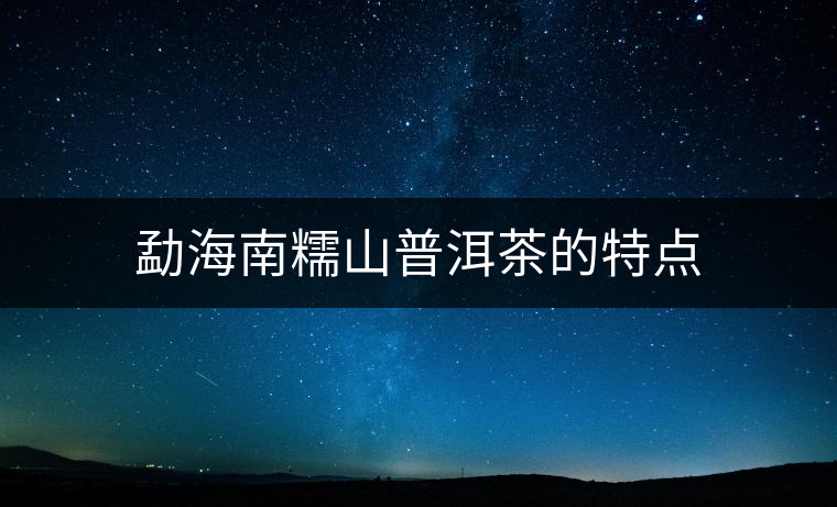 勐海南糯山普洱茶的特點 勐海南糯山普洱茶的特點