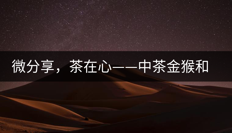 微分享，茶在心——中茶金猴和祥羊