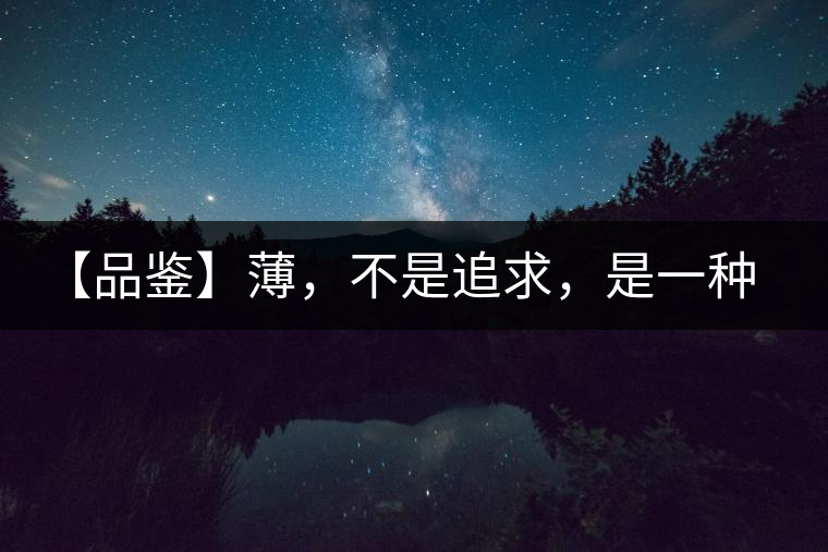 【品鑒】薄，不是追求，是一種境界