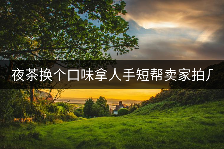 夜茶換個口味拿人手短幫賣家拍幾張圖 說是拿來發(fā)淘動態(tài) 三無小青柑 夜茶換個口味拿人手短幫賣家拍幾張圖 說是拿來發(fā)淘動態(tài) 三無小青柑