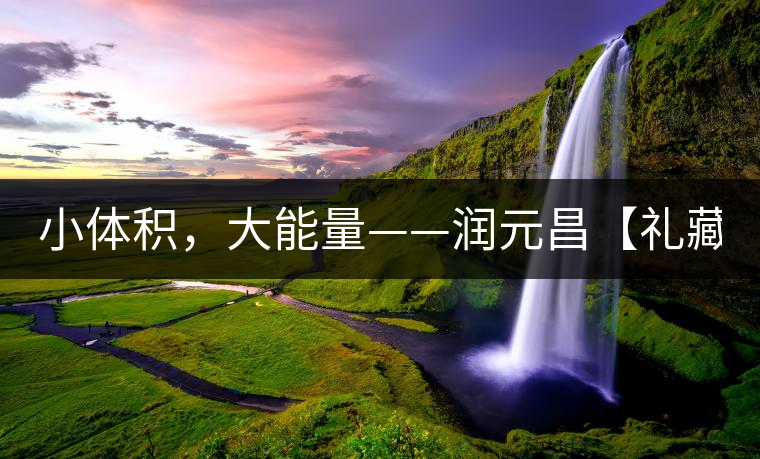 小體積，大能量——潤元昌【禮藏圓茶】