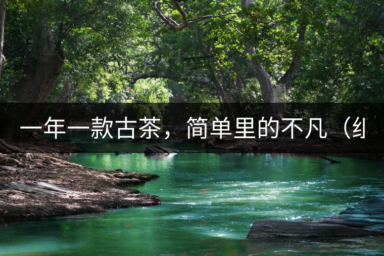 一年一款古茶，簡(jiǎn)單里的不凡（組圖）