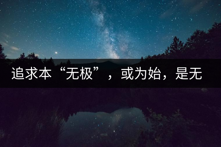 追求本“無極”，或?yàn)槭?，是無終