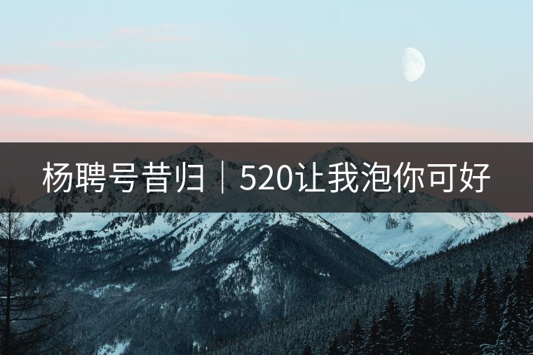 楊聘號昔歸｜520讓我泡你可好