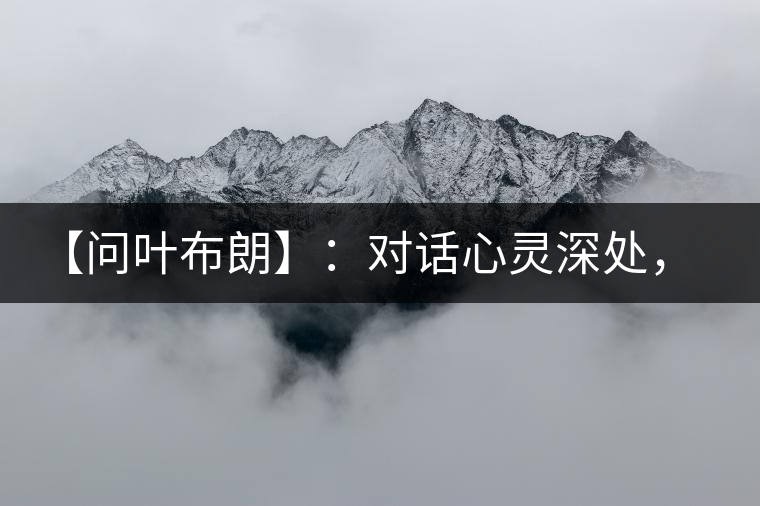 【問葉布朗】：對話心靈深處，感受布朗神韻