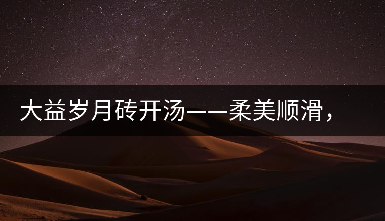 大益歲月磚開湯——柔美順滑，醇厚飽滿