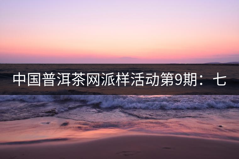 中國普洱茶網(wǎng)派樣活動(dòng)第9期:七彩云南七彩1889(生茶) 中國普洱茶網(wǎng)派樣活動(dòng)第9期:七彩云南七彩1889(生茶)