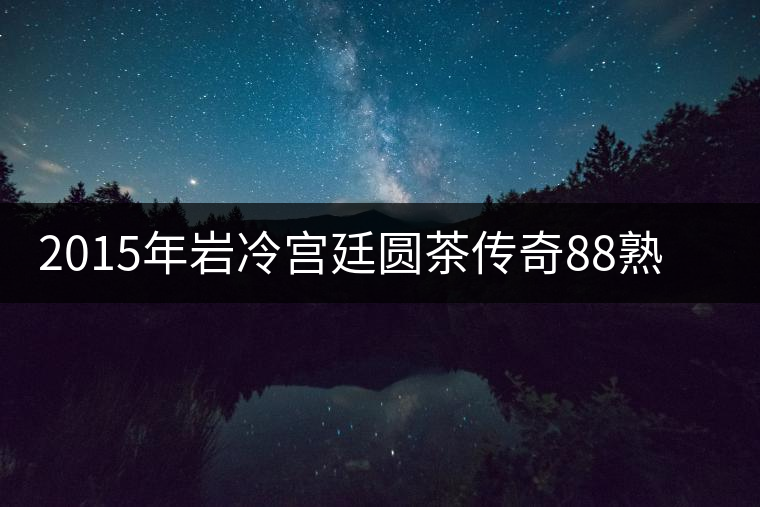 2015年巖冷宮廷圓茶傳奇88熟餅開(kāi)湯品鑒