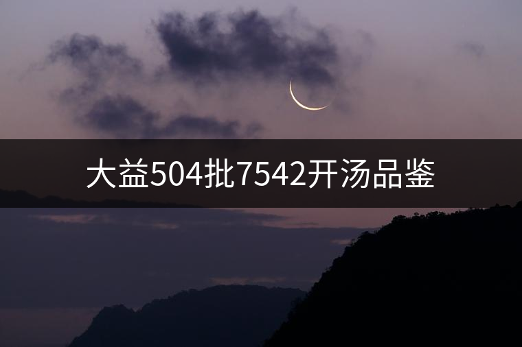 大益504批7542開湯品鑒 大益504批7542開湯品鑒
