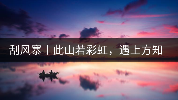 刮風寨丨此山若彩虹，遇上方知有