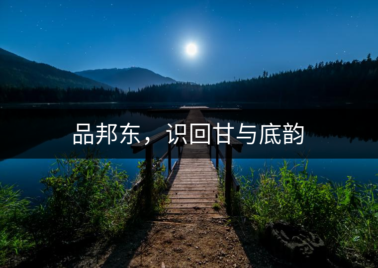 品邦東，識(shí)回甘與底韻