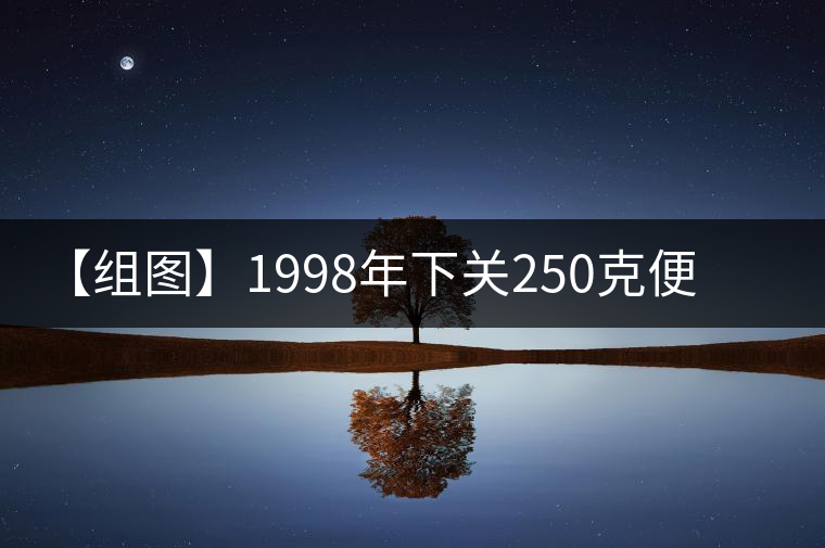【組圖】1998年下關(guān)250克便裝銷法沱開(kāi)湯
