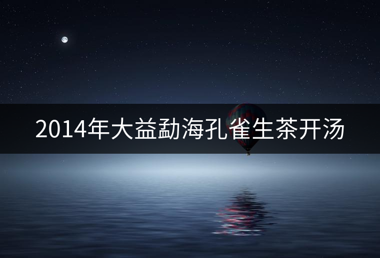 2014年大益勐海孔雀生茶開湯