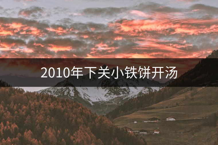 2010年下關(guān)小鐵餅開湯 2010年下關(guān)小鐵餅開湯