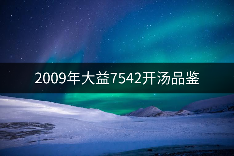 2009年大益7542開湯品鑒