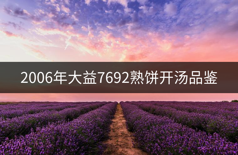 2006年大益7692熟餅開湯品鑒