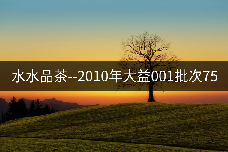 水水品茶--2010年大益001批次7572 水水品茶--2010年大益001批次7572