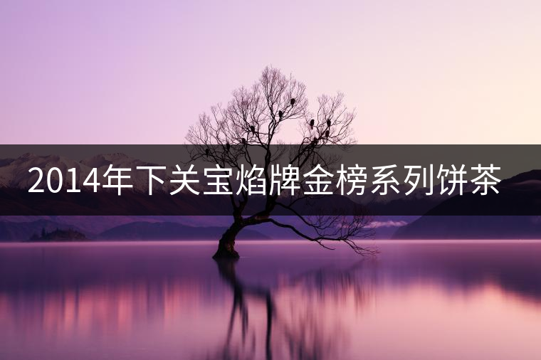 2014年下關(guān)寶焰牌金榜系列餅茶開(kāi)湯