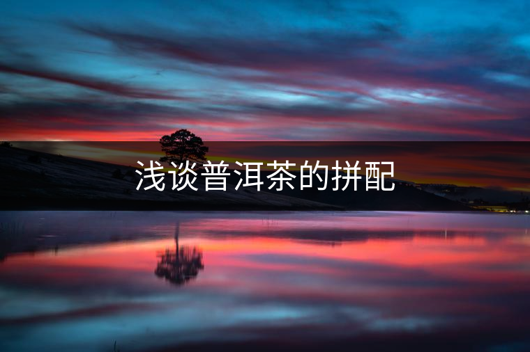 淺談普洱茶的拼配 淺談普洱茶的拼配
