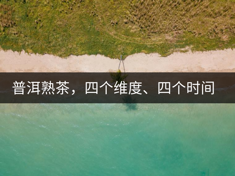 普洱熟茶，四個(gè)維度、四個(gè)時(shí)間段演繹女孩到女人的蛻變