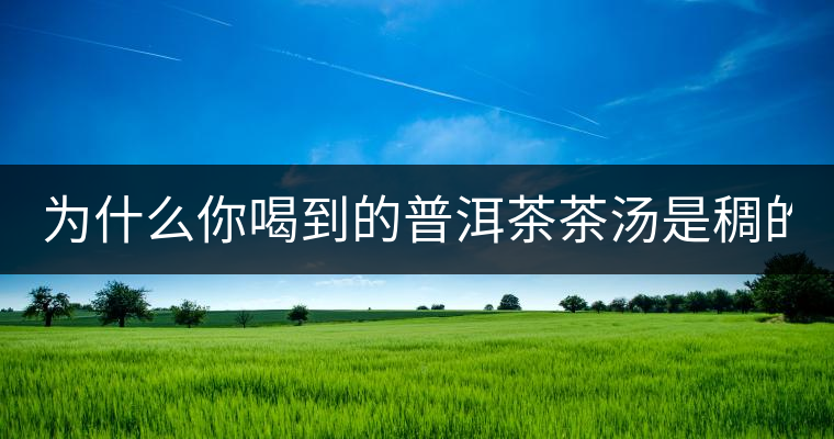 為什么你喝到的普洱茶茶湯是稠的？