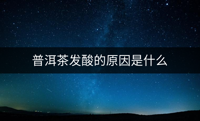 普洱茶發(fā)酸的原因是什么