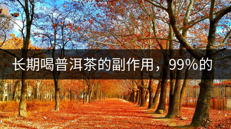 長期喝普洱茶的副作用，99％的人都中招了