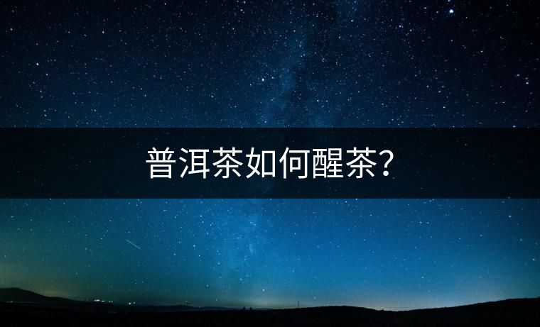 普洱茶如何醒茶？