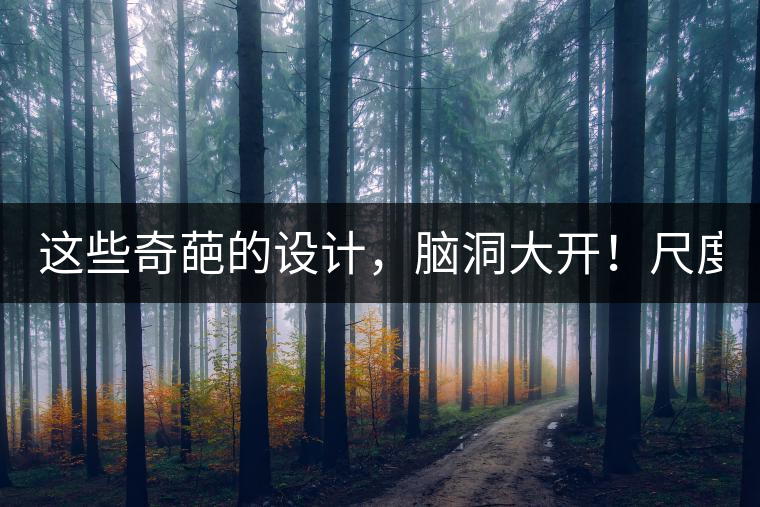 這些奇葩的設(shè)計，腦洞大開！尺度大到毀三觀！