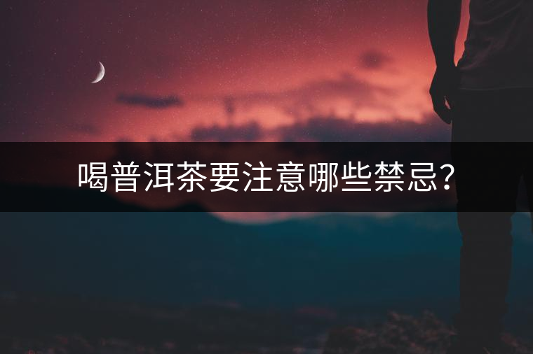 喝普洱茶要注意哪些禁忌？