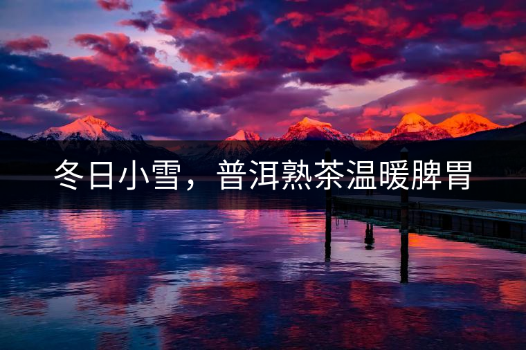 冬日小雪，普洱熟茶溫暖脾胃