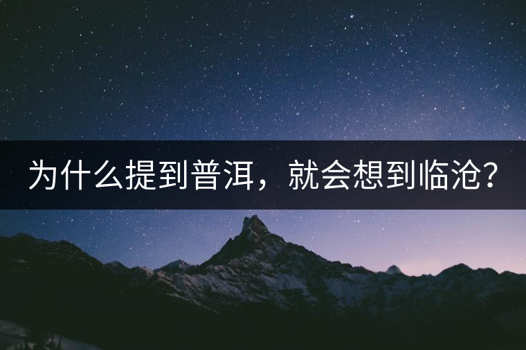 為什么提到普洱，就會(huì)想到臨滄？
