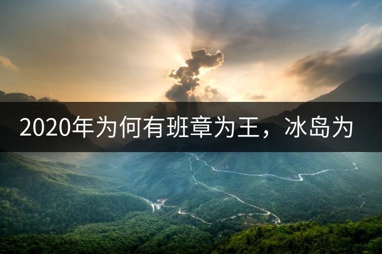 2020年為何有班章為王，冰島為后的說(shuō)法？