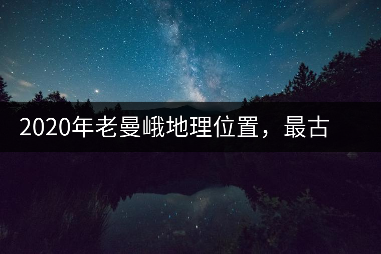2020年老曼峨地理位置，最古老的布朗族寨子，最極端的普洱茶