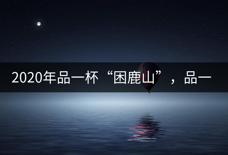 2020年品一杯“困鹿山”，品一輪明月